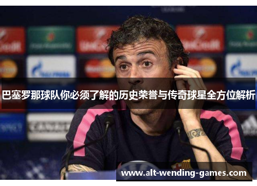 巴塞罗那球队你必须了解的历史荣誉与传奇球星全方位解析