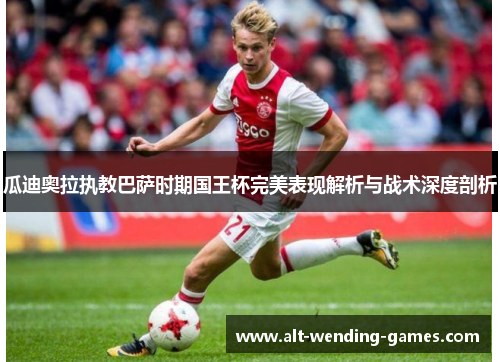 瓜迪奥拉执教巴萨时期国王杯完美表现解析与战术深度剖析