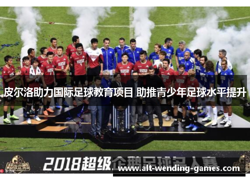 皮尔洛助力国际足球教育项目 助推青少年足球水平提升