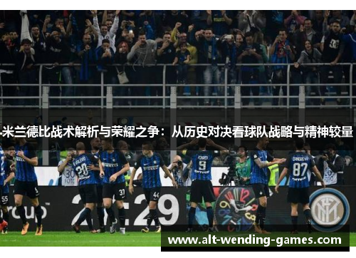 米兰德比战术解析与荣耀之争：从历史对决看球队战略与精神较量