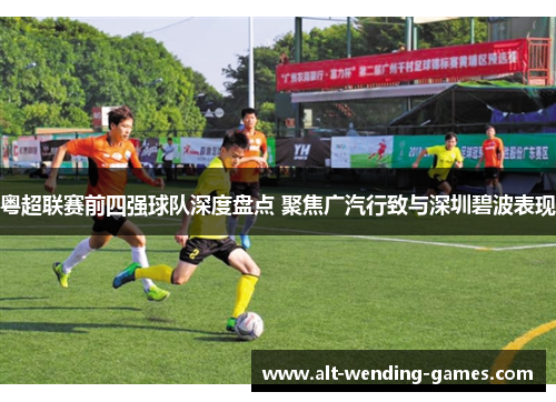 粤超联赛前四强球队深度盘点 聚焦广汽行致与深圳碧波表现