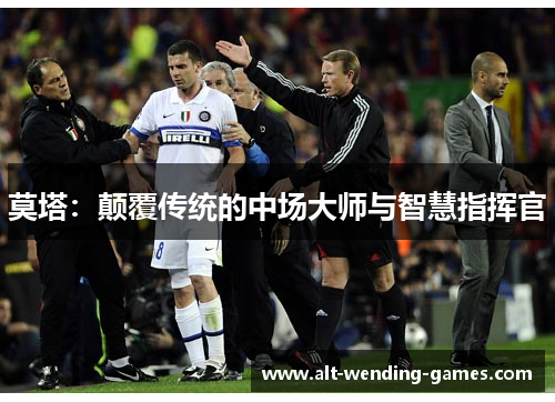 莫塔:颠覆传统的中场大师与智慧指挥官 莫塔:颠覆传统的中场大师与智慧指挥官