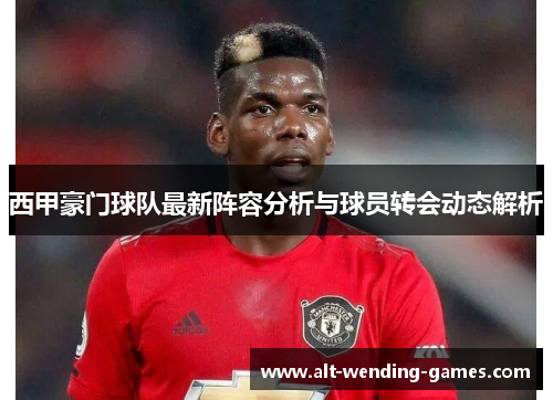 西甲豪门球队最新阵容分析与球员转会动态解析