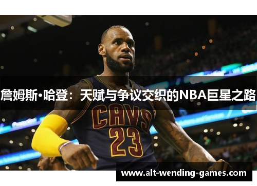 詹姆斯·哈登：天赋与争议交织的NBA巨星之路