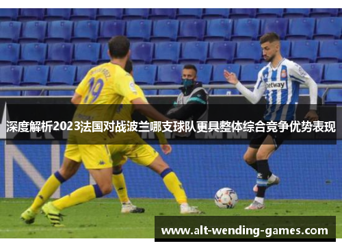 深度解析2023法国对战波兰哪支球队更具整体综合竞争优势表现