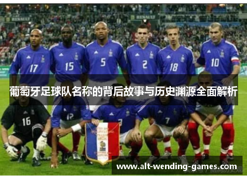 葡萄牙足球队名称的背后故事与历史渊源全面解析