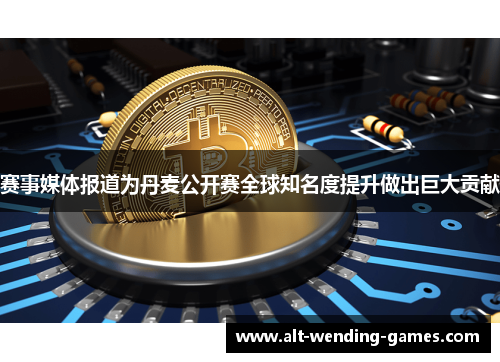 赛事媒体报道为丹麦公开赛全球知名度提升做出巨大贡献 赛事媒体报道为丹麦公开赛全球知名度提升做出巨大贡献