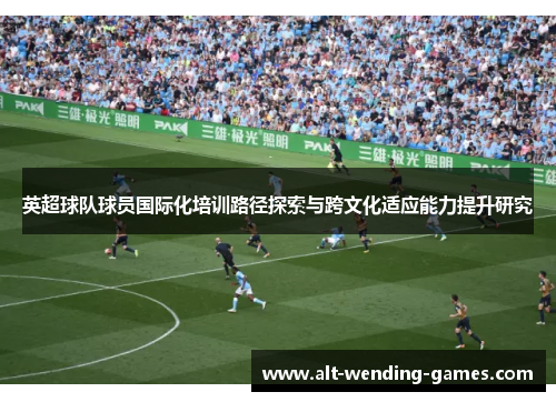英超球队球员国际化培训路径探索与跨文化适应能力提升研究