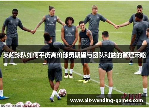 英超球队如何平衡高价球员期望与团队利益的管理策略