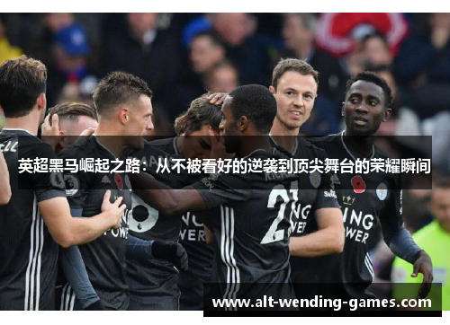 英超黑马崛起之路:从不被看好的逆袭到顶尖舞台的荣耀瞬间 英超黑马崛起之路:从不被看好的逆袭到顶尖舞台的荣耀瞬间