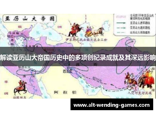 解读亚历山大帝国历史中的多项创纪录成就及其深远影响