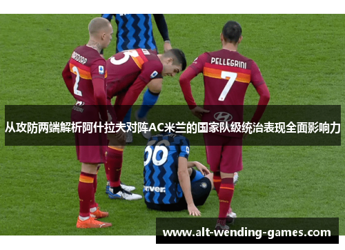 从攻防两端解析阿什拉夫对阵AC米兰的国家队级统治表现全面影响力