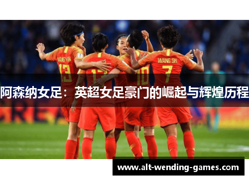 阿森纳女足：英超女足豪门的崛起与辉煌历程