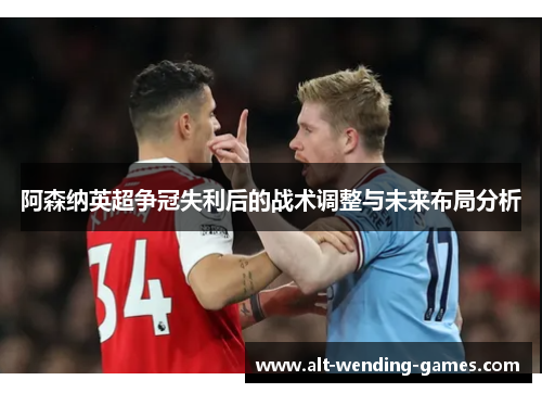 阿森纳英超争冠失利后的战术调整与未来布局分析