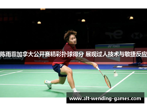 陈雨菲加拿大公开赛精彩扑球得分 展现过人技术与敏捷反应 陈雨菲加拿大公开赛精彩扑球得分 展现过人技术与敏捷反应