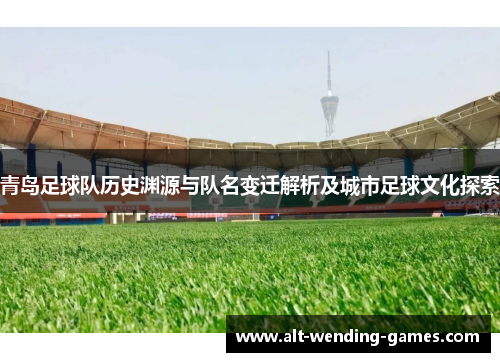 青岛足球队历史渊源与队名变迁解析及城市足球文化探索