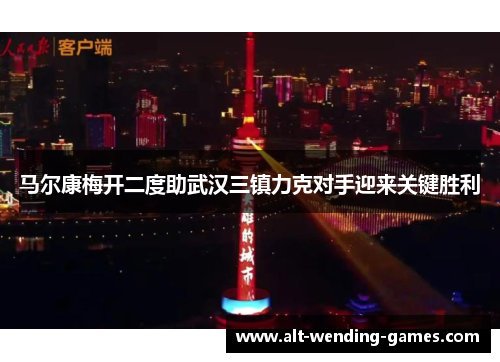 马尔康梅开二度助武汉三镇力克对手迎来关键胜利