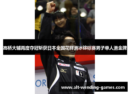 高桥大辅再度夺冠斩获日本全国花样滑冰锦标赛男子单人滑金牌 高桥大辅再度夺冠斩获日本全国花样滑冰锦标赛男子单人滑金牌