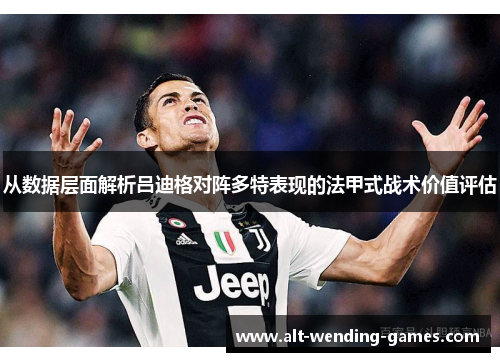 从数据层面解析吕迪格对阵多特表现的法甲式战术价值评估 从数据层面解析吕迪格对阵多特表现的法甲式战术价值评估